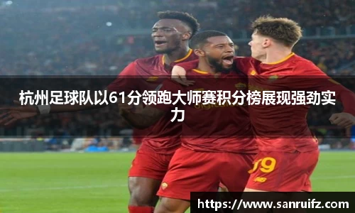 杭州足球队以61分领跑大师赛积分榜展现强劲实力